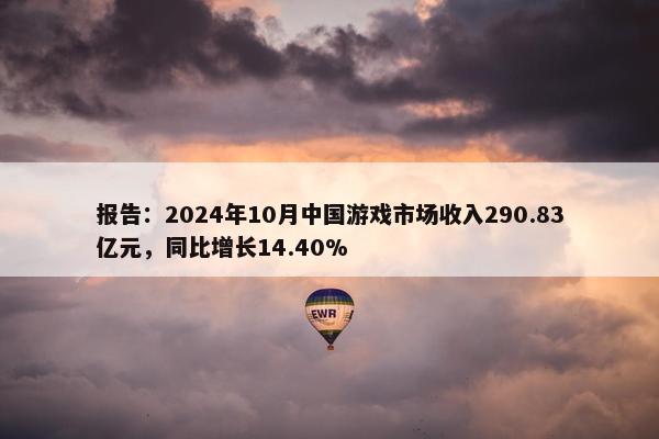 报告：2024年10月中国游戏市场收入290.83亿元，同比增长14.40%