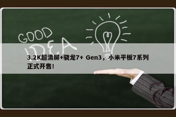 3.2K超清屏+骁龙7+ Gen3，小米平板7系列正式开售！