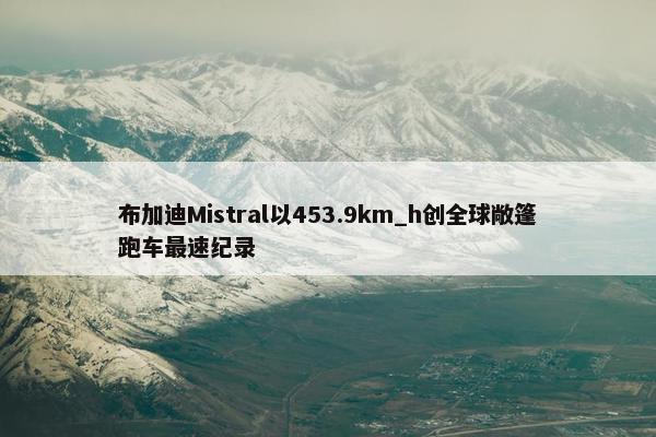 布加迪Mistral以453.9km_h创全球敞篷跑车最速纪录