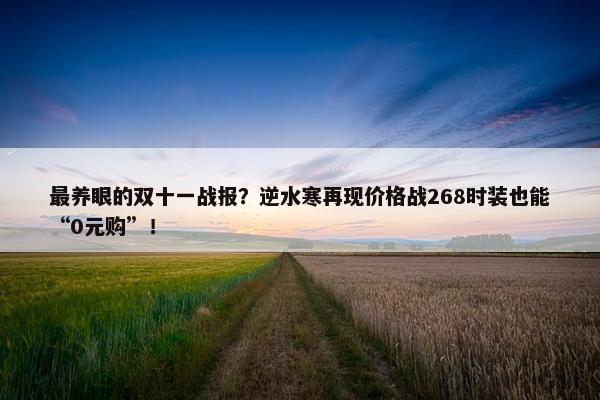 最养眼的双十一战报？逆水寒再现价格战268时装也能“0元购”！