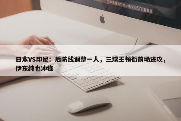 日本VS印尼：后防线调整一人，三球王领衔前场进攻，伊东纯也冲锋