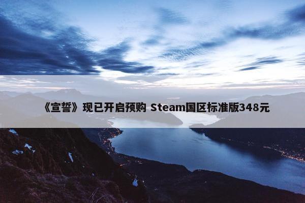 《宣誓》现已开启预购 Steam国区标准版348元