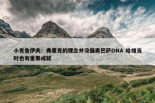 小克鲁伊夫：弗里克的理念并没偏离巴萨DNA 哈维当时也有重要成就