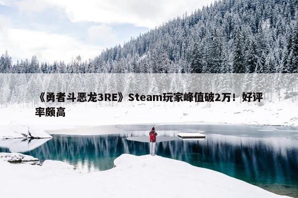 《勇者斗恶龙3RE》Steam玩家峰值破2万！好评率颇高