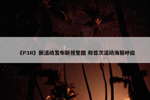 《P3R》新活动发布新视觉图 和首次活动海报呼应