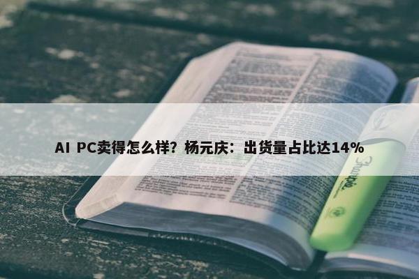 AI PC卖得怎么样？杨元庆：出货量占比达14%