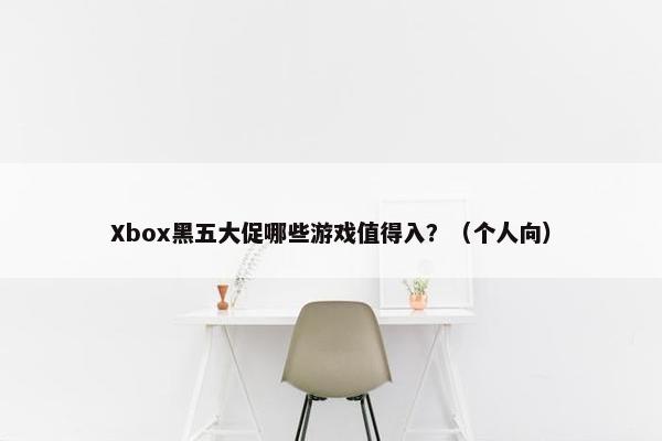 Xbox黑五大促哪些游戏值得入？（个人向）