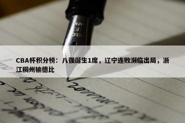 CBA杯积分榜：八强诞生1席，辽宁连败濒临出局，浙江稠州输德比