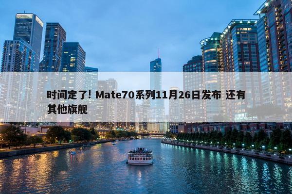 时间定了! Mate70系列11月26日发布 还有其他旗舰