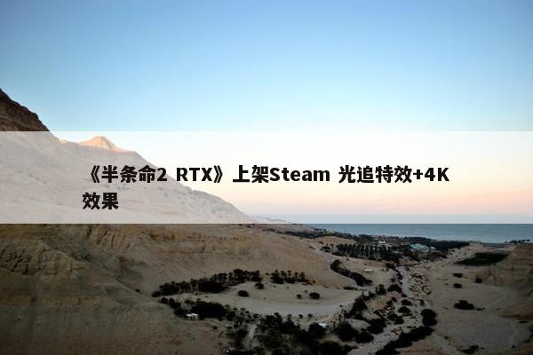 《半条命2 RTX》上架Steam 光追特效+4K效果