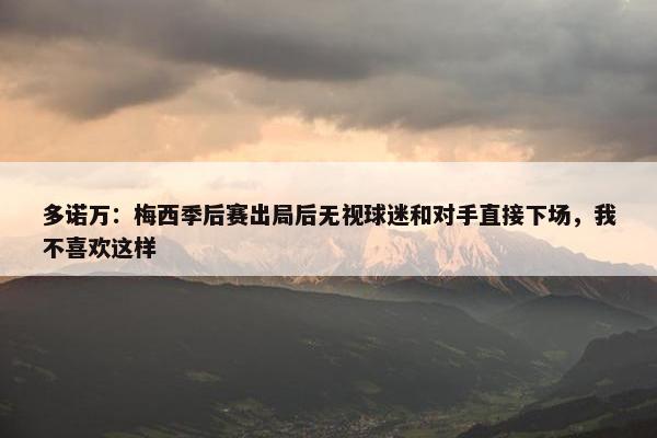 多诺万：梅西季后赛出局后无视球迷和对手直接下场，我不喜欢这样