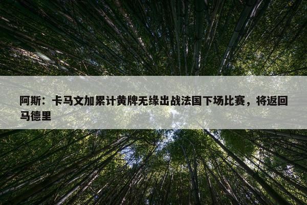 阿斯：卡马文加累计黄牌无缘出战法国下场比赛，将返回马德里