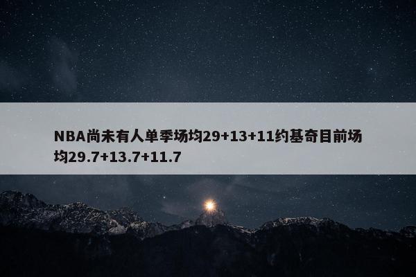 NBA尚未有人单季场均29+13+11约基奇目前场均29.7+13.7+11.7