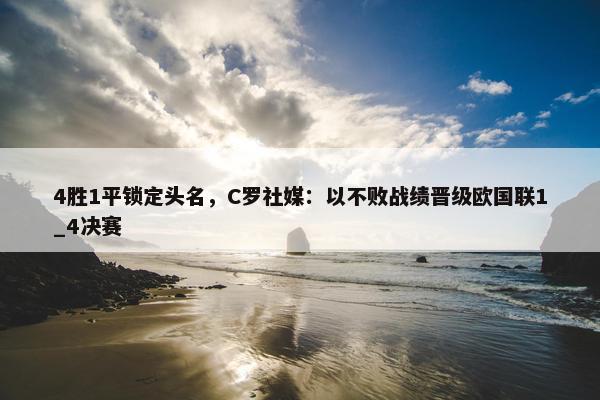 4胜1平锁定头名，C罗社媒：以不败战绩晋级欧国联1_4决赛