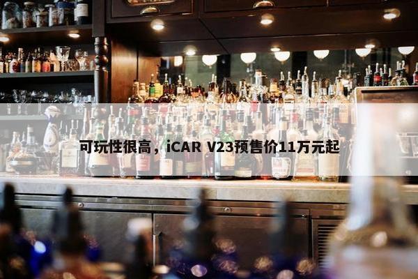 可玩性很高，iCAR V23预售价11万元起