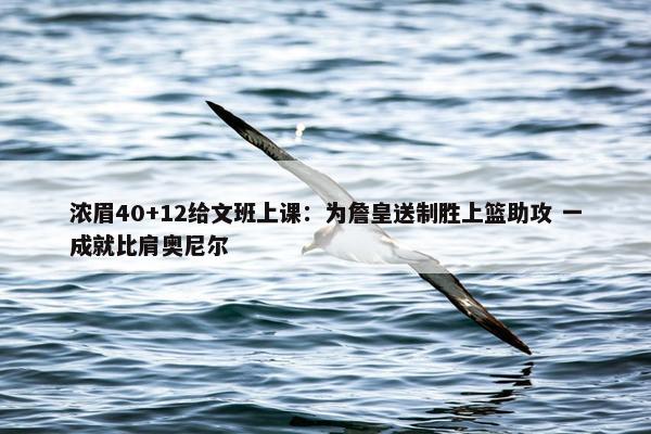 浓眉40+12给文班上课：为詹皇送制胜上篮助攻 一成就比肩奥尼尔