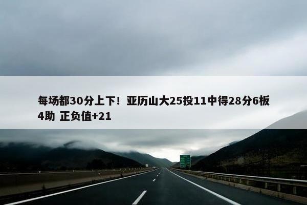 每场都30分上下！亚历山大25投11中得28分6板4助 正负值+21