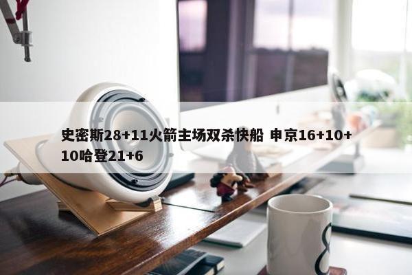 史密斯28+11火箭主场双杀快船 申京16+10+10哈登21+6