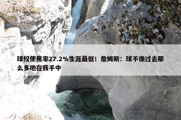 球权使用率27.2%生涯最低！詹姆斯：球不像过去那么多地在我手中