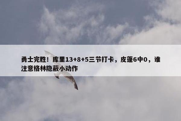 勇士完胜！库里13+8+5三节打卡，皮蓬6中0，谁注意格林隐蔽小动作