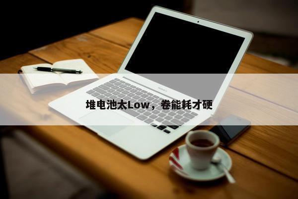 堆电池太Low，卷能耗才硬