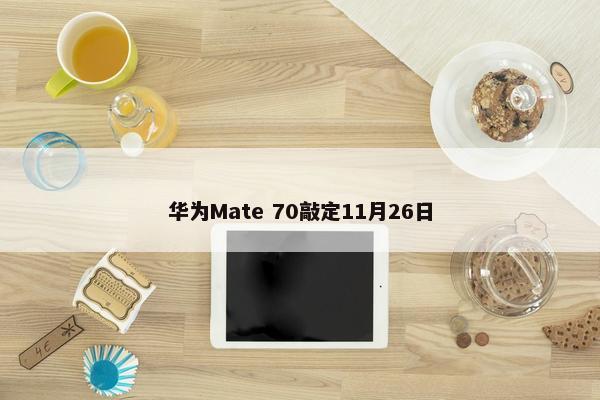 华为Mate 70敲定11月26日