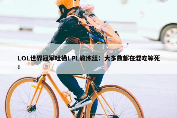 LOL世界冠军吐槽LPL教练组：大多数都在混吃等死！