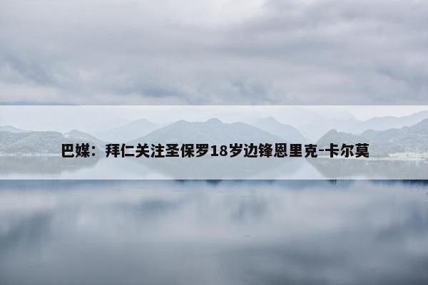 巴媒：拜仁关注圣保罗18岁边锋恩里克-卡尔莫