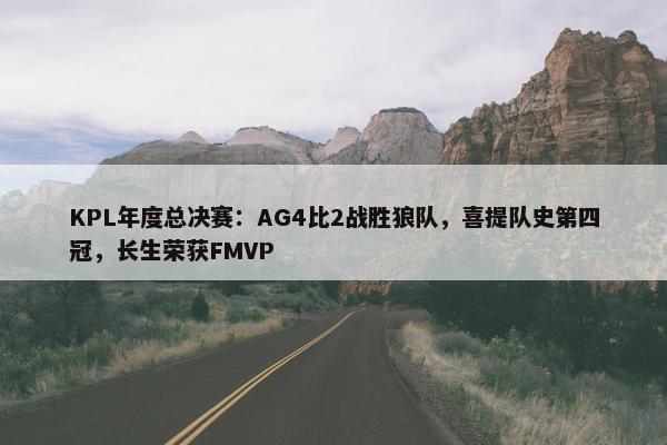 KPL年度总决赛：AG4比2战胜狼队，喜提队史第四冠，长生荣获FMVP