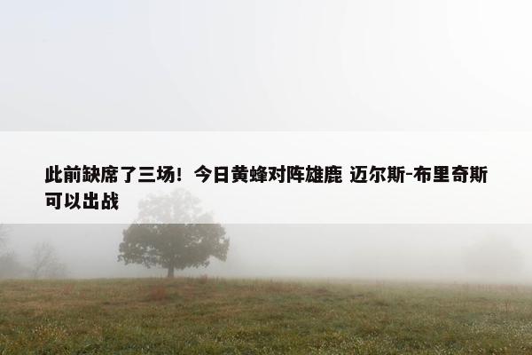 此前缺席了三场！今日黄蜂对阵雄鹿 迈尔斯-布里奇斯可以出战