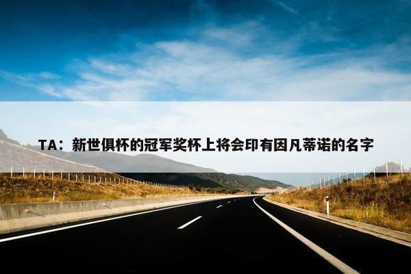 TA：新世俱杯的冠军奖杯上将会印有因凡蒂诺的名字