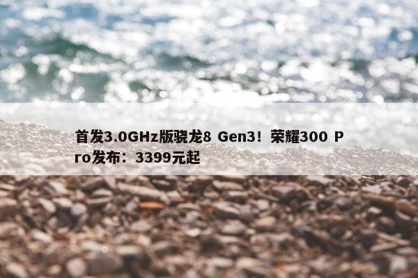 首发3.0GHz版骁龙8 Gen3！荣耀300 Pro发布：3399元起