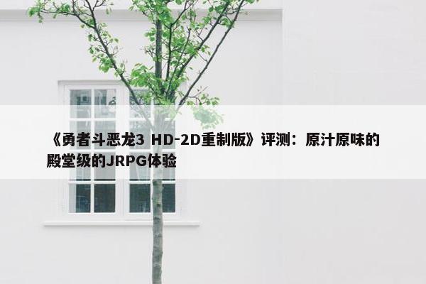 《勇者斗恶龙3 HD-2D重制版》评测：原汁原味的殿堂级的JRPG体验