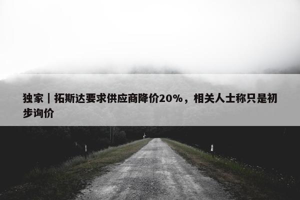 独家｜拓斯达要求供应商降价20%，相关人士称只是初步询价