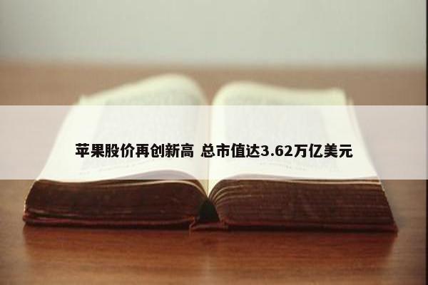 苹果股价再创新高 总市值达3.62万亿美元