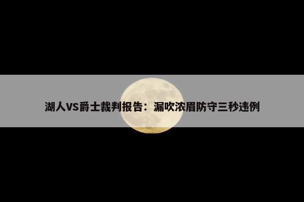 湖人VS爵士裁判报告：漏吹浓眉防守三秒违例