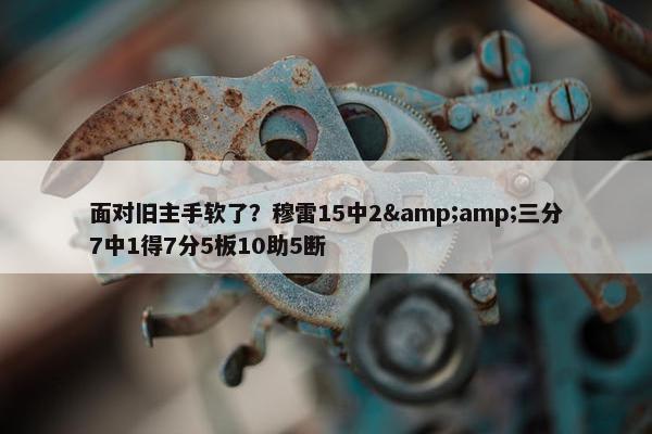 面对旧主手软了？穆雷15中2&三分7中1得7分5板10助5断