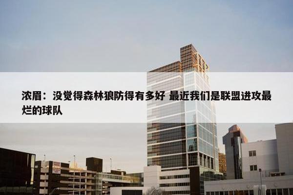 浓眉：没觉得森林狼防得有多好 最近我们是联盟进攻最烂的球队