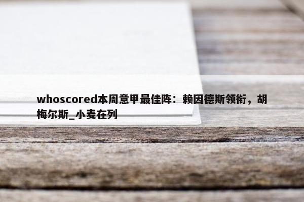 whoscored本周意甲最佳阵：赖因德斯领衔，胡梅尔斯_小麦在列