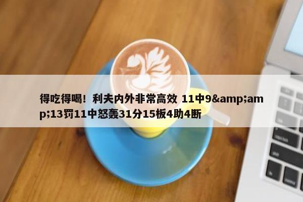 得吃得喝！利夫内外非常高效 11中9&amp;13罚11中怒轰31分15板4助4断