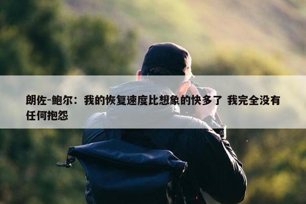 朗佐-鲍尔：我的恢复速度比想象的快多了 我完全没有任何抱怨