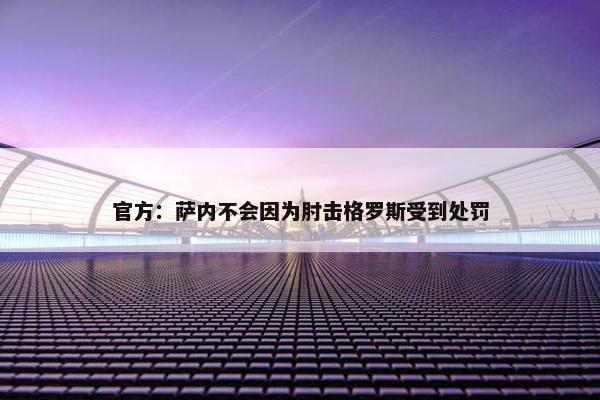 官方：萨内不会因为肘击格罗斯受到处罚