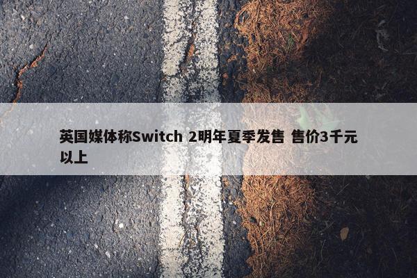 英国媒体称Switch 2明年夏季发售 售价3千元以上