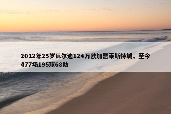 2012年25岁瓦尔迪124万欧加盟莱斯特城，至今477场195球68助