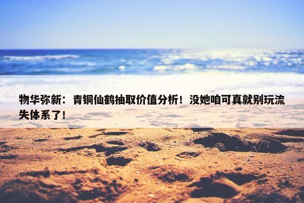 物华弥新：青铜仙鹤抽取价值分析！没她咱可真就别玩流失体系了！