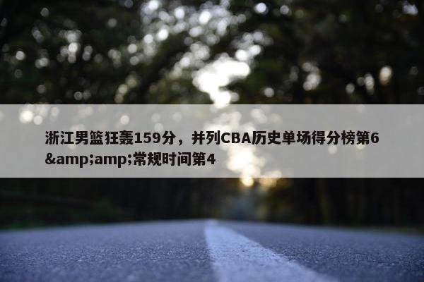 浙江男篮狂轰159分，并列CBA历史单场得分榜第6&amp;常规时间第4