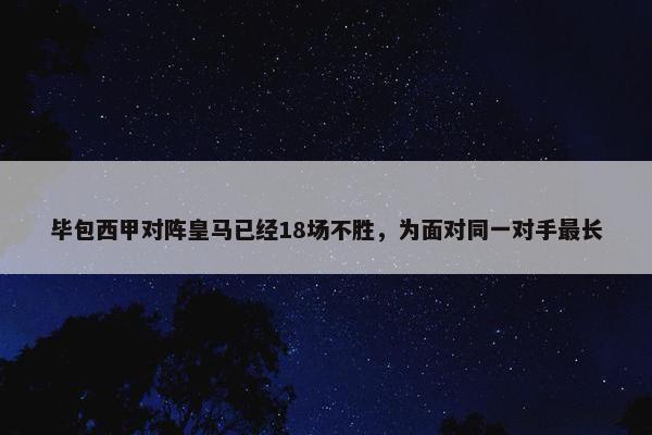 毕包西甲对阵皇马已经18场不胜，为面对同一对手最长