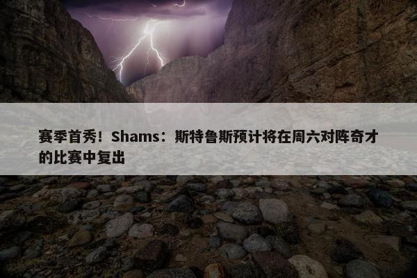 赛季首秀！Shams：斯特鲁斯预计将在周六对阵奇才的比赛中复出