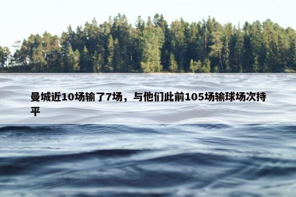 曼城近10场输了7场，与他们此前105场输球场次持平