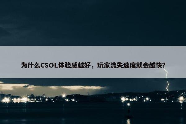 为什么CSOL体验感越好，玩家流失速度就会越快？